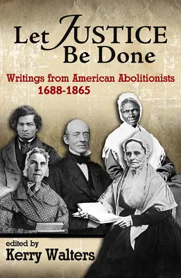 Legyen igazságszolgáltatás: Az amerikai abolicionisták írásai, 1688-1865 - Let Justice Be Done: Writings from American Abolitionists, 1688-1865