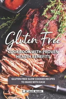 Gluténmentes szakácskönyv bizonyított egészségügyi előnyökkel: Gluténmentes lassúfőző receptek, amelyeket könnyedén elkészíthetsz - Gluten Free Cookbook with Proven Health Benefits: Gluten Free Slow Cooker Recipes to Make with Ease