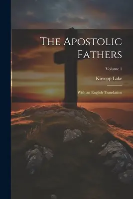 Az apostoli atyák: Angol fordítással; 1. kötet - The Apostolic Fathers: With an English Translation; Volume 1