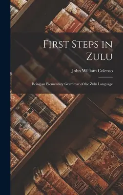 Első lépések zulu nyelven: A zulu nyelv elemi nyelvtana - First Steps in Zulu: Being an Elementary Grammar of the Zulu Language