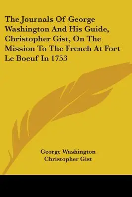 George Washington és vezetője, Christopher Gist naplói a Le Boeuf-erődben 1753-ban a franciákhoz intézett küldetésről - The Journals Of George Washington And His Guide, Christopher Gist, On The Mission To The French At Fort Le Boeuf In 1753