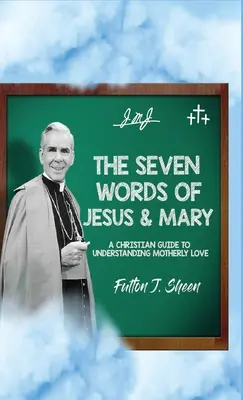 Jézus és Mária hét szava: A keresztény útmutató az anyai szeretet megértéséhez - The Seven Words of Jesus and Mary: A Christian Guide to Understanding Motherly Love