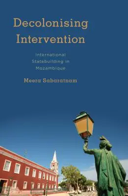 Dekolonizáló beavatkozás: Nemzetközi államépítés Mozambikban - Decolonising Intervention: International Statebuilding in Mozambique