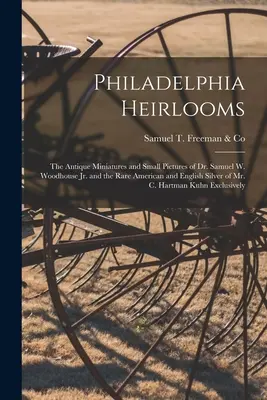 Philadelphiai örökségek; Dr. Samuel W. Woodhouse Jr. antik miniatúrái és kis képei, valamint C. Ha úr ritka amerikai és angol ezüstjei. - Philadelphia Heirlooms; the Antique Miniatures and Small Pictures of Dr. Samuel W. Woodhouse Jr. and the Rare American and English Silver of Mr. C. Ha