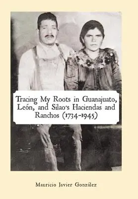 Gyökereim nyomon követése Guanajuato, Len és Silao haciendáin és ranchóin (1734-1945) - Tracing My Roots in Guanajuato, Len, and Silao's Haciendas and Ranchos (1734-1945)