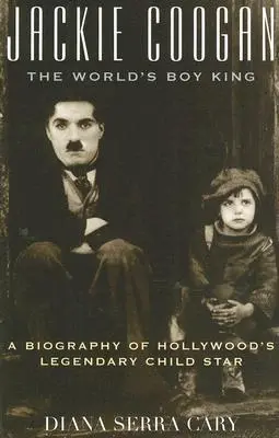 Jackie Coogan: A világ fiúkirálya: Hollywood legendás gyereksztárjának életrajza - Jackie Coogan: The World's Boy King: A Biography of Hollywood's Legendary Child Star