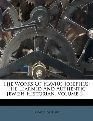 The Works Of Flavius Josephus: The Learned And Authentic Jewish Historian, 2. kötet... - The Works Of Flavius Josephus: The Learned And Authentic Jewish Historian, Volume 2...