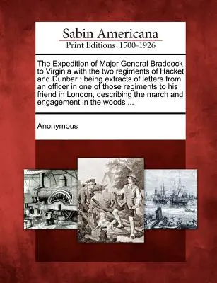 Braddock vezérőrnagy expedíciója Virginiába Hacket és Dunbar két ezredével: Az egyik tiszt levelének kivonata. - The Expedition of Major General Braddock to Virginia with the Two Regiments of Hacket and Dunbar: Being Extracts of Letters from an Officer in One of