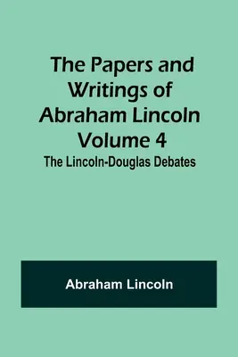 Abraham Lincoln iratai és írásai - 4. kötet: A Lincoln-Douglas vita - The Papers and Writings of Abraham Lincoln - Volume 4: The Lincoln-Douglas Debates