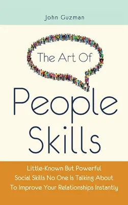 The Art Of People Skills: Kevéssé ismert, de hatalmas szociális készségek, amelyekről senki sem beszél, hogy azonnal javítsd a kapcsolataidat - The Art Of People Skills: Little-Known But Powerful Social Skills No One Is Talking About To Improve Your Relationships Instantly