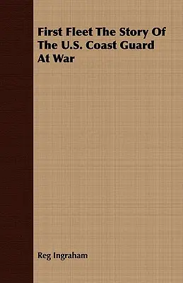 Az első flotta Az amerikai parti őrség története a háborúban - First Fleet The Story Of The U.S. Coast Guard At War