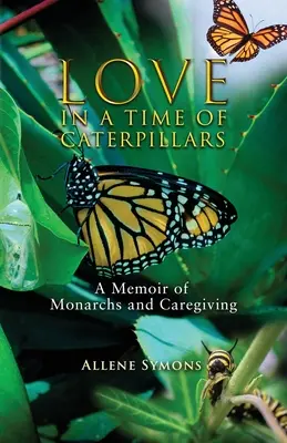 Szerelem a hernyók idején: Emlékirat a monarchiáról és a gondoskodásról - Love in a Time of Caterpillars: A Memoir of Monarchs and Caregiving