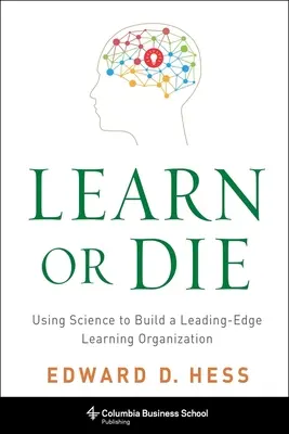 Tanulj vagy halj meg: Tudományt használva élvonalbeli tanuló szervezetet építeni - Learn or Die: Using Science to Build a Leading-Edge Learning Organization