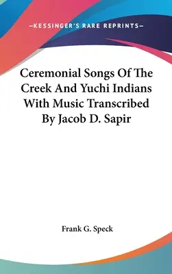 A Creek és a Yuchi indiánok szertartásos dalai a Jacob D. Sapir által átírt zenei anyaggal - Ceremonial Songs Of The Creek And Yuchi Indians With Music Transcribed By Jacob D. Sapir