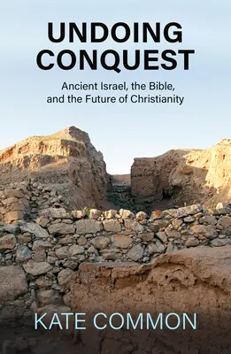 Undoing Conquest: Az ókori Izrael, a Biblia és a kereszténység jövője - Undoing Conquest: Ancient Israel, the Bible, and the Future of Christianity