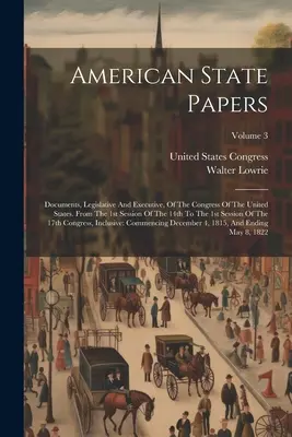 American State Papers: Documents, Legislative And Executive, Of The Congress Of The United States. A 14. ülésszak 1. ülésszakától az 1. ülésszakig. - American State Papers: Documents, Legislative And Executive, Of The Congress Of The United States. From The 1st Session Of The 14th To The 1s