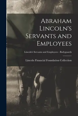 Abraham Lincoln szolgái és alkalmazottai; Lincoln szolgái és alkalmazottai - Testőrök - Abraham Lincoln's Servants and Employees; Lincoln's Servants and Employees - Bodyguards