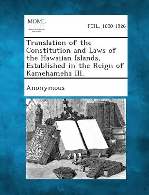 Překlad ústavy a zákonů Havajských ostrovů, zavedených za vlády Kamehamehy III. - Translation of the Constitution and Laws of the Hawaiian Islands, Established in the Reign of Kamehameha III.