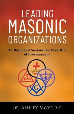 Vezető szabadkőműves szervezetek: A szabadkőművesség yorki rítusának felépítése és fenntartása - Leading Masonic Organizations: To Build and Sustain the York Rite of Freemasonry