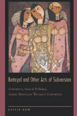 Árulás és más felforgató cselekedetek: Feminizmus, szexuálpolitika, ázsiai-amerikai női irodalom - Betrayal and Other Acts of Subversion: Feminism, Sexual Politics, Asian American Women's Literature