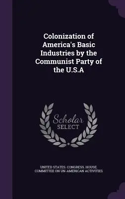 Az amerikai alapipar gyarmatosítása az Egyesült Államok Kommunista Pártja által - Colonization of America's Basic Industries by the Communist Party of the U.S.A