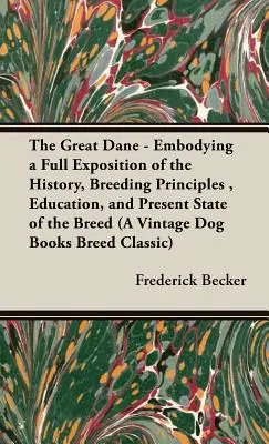 A nagy dán dog: A fajta történetének, tenyésztési elveinek, nevelésének és jelenlegi állapotának teljes körű bemutatása - The Great Dane: Embodying a Full Exposition of the History, Breeding Principles, Education, and Present State of the Breed