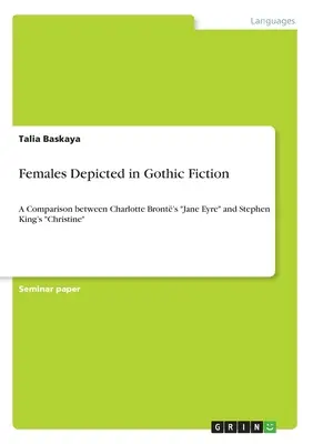 Nők ábrázolása a gótikus fikcióban: Charlotte Bront Jane Eyre és Stephen King Christine című regényének összehasonlítása - Females Depicted in Gothic Fiction: A Comparison between Charlotte Bront's Jane Eyre and Stephen King's Christine