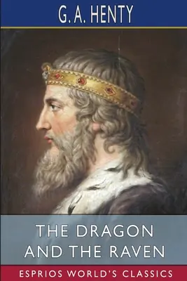 A sárkány és a holló (Esprios Classics): avagy Alfréd király napjai - The Dragon and the Raven (Esprios Classics): or, The Days of King Alfred