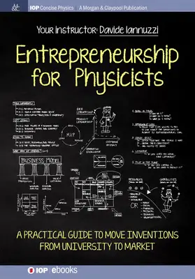 Vállalkozói szellem fizikusoknak: Gyakorlati útmutató a találmányok egyetemről piacra viteléhez - Entrepreneurship for Physicists: A Practical Guide to Move Inventions from University to Market