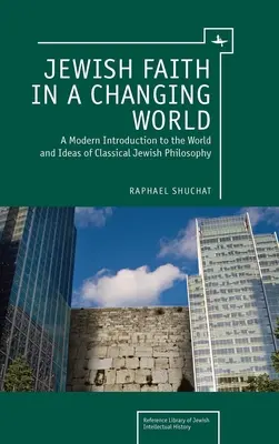 Zsidó hit a változó világban: Modern bevezetés a klasszikus zsidó filozófia világába és eszméibe - Jewish Faith in a Changing World: A Modern Introduction to the World and Ideas of Classical Jewish Philosophy