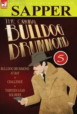 Az eredeti Bulldog Drummond: 5-Bulldog Drummond az öbölben, kihívás & Tizenhárom ólomkatona - The Original Bulldog Drummond: 5-Bulldog Drummond at Bay, Challenge & Thirteen Lead Soldiers