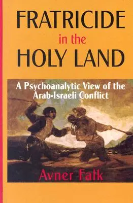 Testvérgyilkosság a Szentföldön: Az arab-izraeli konfliktus pszichoanalitikus szemlélete - Fratricide in the Holy Land: A Psychoanalytic View of the Arab-Israeli Conflict