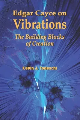 Edgar Cayce a rezgésekről: A teremtés építőkövei - Edgar Cayce on Vibrations: The Building Blocks of Creation