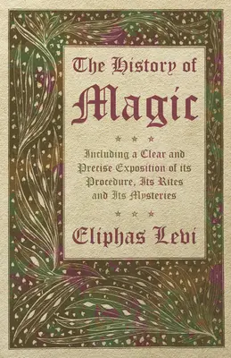 A mágia története - a mágia eljárásának, rítusainak és misztériumainak világos és pontos kifejtésével együtt - The History of Magic - Including a Clear and Precise Exposition of its Procedure, Its Rites and Its Mysteries