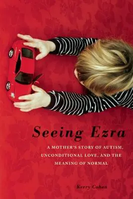 Seeing Ezra: Egy anya története az autizmusról, a feltétel nélküli szeretetről és a normális jelentéséről - Seeing Ezra: A Mother's Story of Autism, Unconditional Love, and the Meaning of Normal