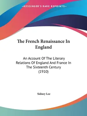 A francia reneszánsz Angliában: Anglia és Franciaország irodalmi kapcsolatainak bemutatása a XVI. században (1910) - The French Renaissance In England: An Account Of The Literary Relations Of England And France In The Sixteenth Century (1910)