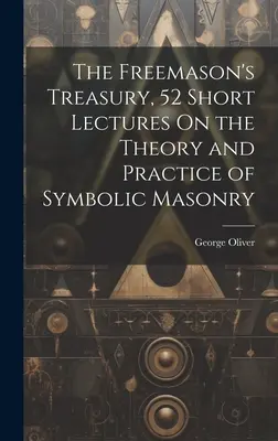 A szabadkőművesek kincstára, 52 rövid előadás a szimbolikus szabadkőművesség elméletéről és gyakorlatáról - The Freemason's Treasury, 52 Short Lectures On the Theory and Practice of Symbolic Masonry