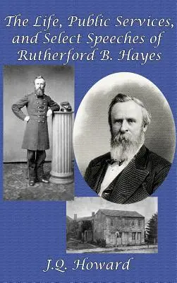 Rutherford B. Hayes élete, közéleti tevékenysége és válogatott beszédei - The Life, Public Services, and Select Speeches of Rutherford B. Hayes