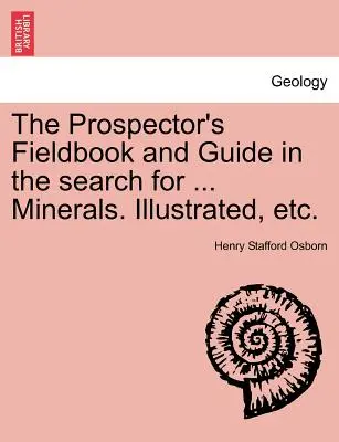 A kutatók terepkönyve és útmutatója a ... Ásványok. Illusztrált stb. - The Prospector's Fieldbook and Guide in the Search for ... Minerals. Illustrated, Etc.