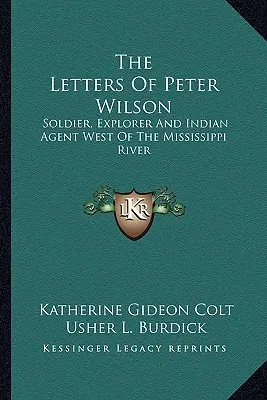 Peter Wilson levelei: Katona, felfedező és indiánügynök a Mississippi folyótól nyugatra - The Letters Of Peter Wilson: Soldier, Explorer And Indian Agent West Of The Mississippi River