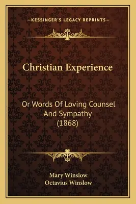 Keresztény tapasztalat: Vagy a szeretetteljes tanácsadás és együttérzés szavai (1868) - Christian Experience: Or Words Of Loving Counsel And Sympathy (1868)