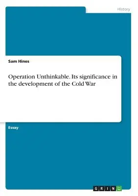 Elképzelhetetlen művelet. Jelentősége a hidegháború kialakulásában - Operation Unthinkable. Its significance in the development of the Cold War