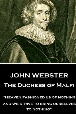 John Webster - The Duchess of Malfi: „A semmiből formált minket az ég; és mi arra törekszünk, hogy magunkat a semmibe hozzuk”