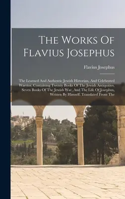 Flavius Josephus művei: A tanult és hiteles zsidó történetíró és híres harcos, a zsidó régiségek húsz könyvét tartalmazza, - The Works Of Flavius Josephus: The Learned And Authentic Jewish Historian, And Celebrated Warrior, Containing Twenty Books Of The Jewish Antiquities,