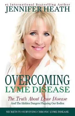 A Lyme-kór legyőzése: Az igazság a Lyme-kórról és a testünket sújtó rejtett veszélyekről - Overcoming Lyme Disease: The Truth About Lyme Disease and The Hidden Dangers Plaguing Our Bodies