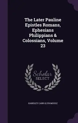 A későbbi páli levelek: Róma, Efézus, Filippi és Kolossé, 23. kötet - The Later Pauline Epistles Romans, Ephesians Philippians & Colossians, Volume 23