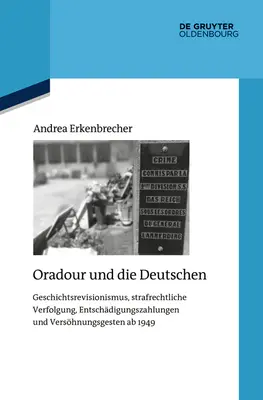 Oradour és a németek: Történelmi revizionizmus, büntetőeljárás, kárpótlás és a megbékélés gesztusai AB 1949 - Oradour Und Die Deutschen: Geschichtsrevisionismus, Strafrechtliche Verfolgung, Entschdigungszahlungen Und Vershnungsgesten AB 1949