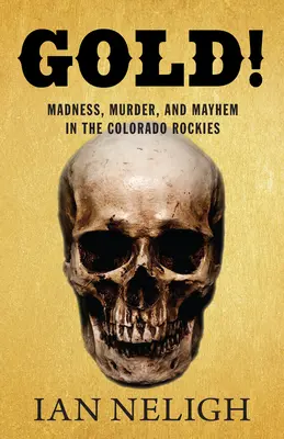 Gold!: Őrület, gyilkosság és zűrzavar a Colorado Rockiesban - Gold!: Madness, Murder, and Mayhem in the Colorado Rockies