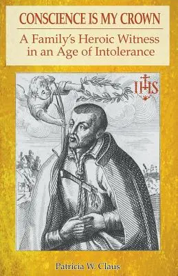 A lelkiismeret az én koronám: Egy család hősies tanúságtétele az intolerancia korában - Conscience is my Crown: A Family's Heroic Witness in an Age of Intolerance