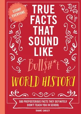 Igaz tények, amelyek úgy hangzanak, mint a Bull$#*t: Világtörténelem: 500 képtelen tény, amit biztosan nem tanítottak meg az iskolában. - True Facts That Sound Like Bull$#*t: World History: 500 Preposterous Facts They Definitely Didn't Teach You in School